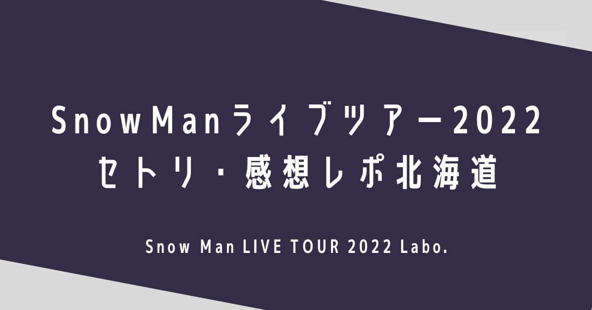 SnowManライブツアー2022セトリ・感想レポ北海道11/4～6
