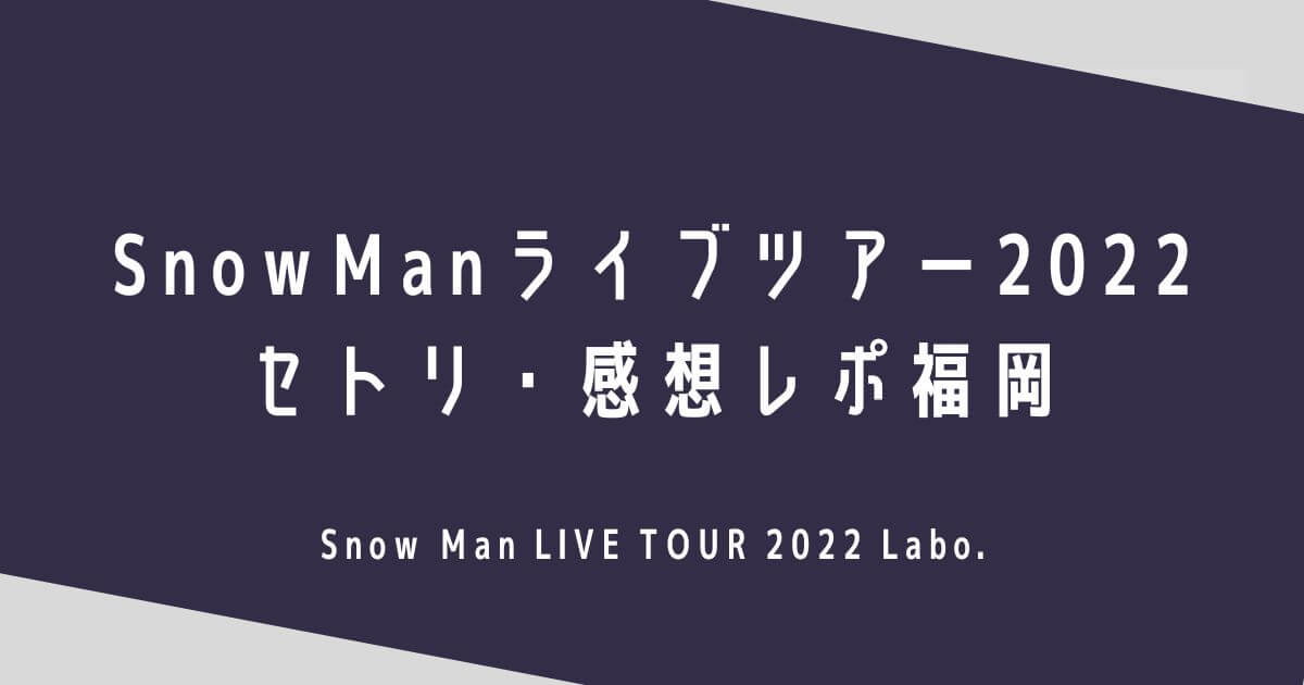 SnowManライブ2022セトリ・感想レポ福岡11/26～27