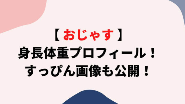 おじゃすの身長体重プロフィール！すっぴん画像も公開！