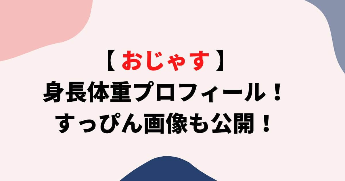 おじゃすの身長体重プロフィール！すっぴん画像も公開！