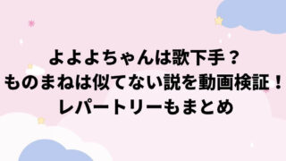 よよよちゃんは歌下手でものまねは似てない説を動画検証！レパートリーもまとめ