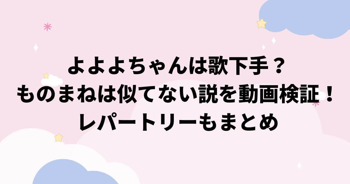 よよよちゃんは歌下手でものまねは似てない説を動画検証！レパートリーもまとめ