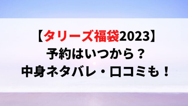 タリーズ福袋2023予約はいつから？中身ネタバレ・口コミも！