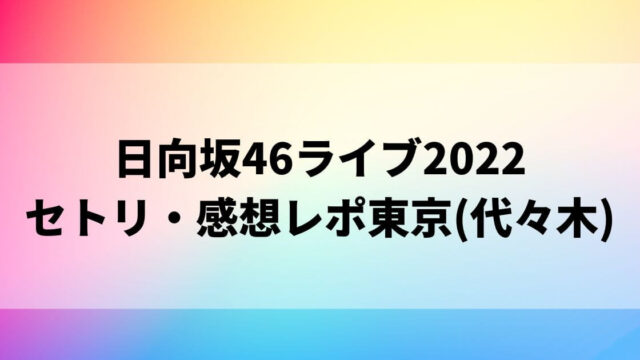 日向坂46アリーナツアー2022セトリ・感想レポ東京(代々木)