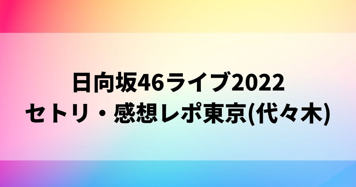 日向坂46アリーナツアー2022セトリ・感想レポ東京(代々木)