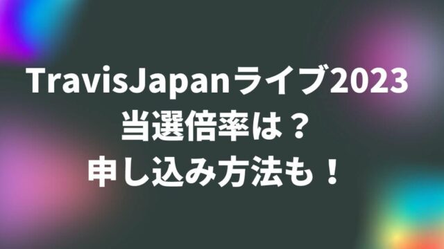 TravisJapan(トラジャ)ライブ2023当選倍率は？申し込み方法も！