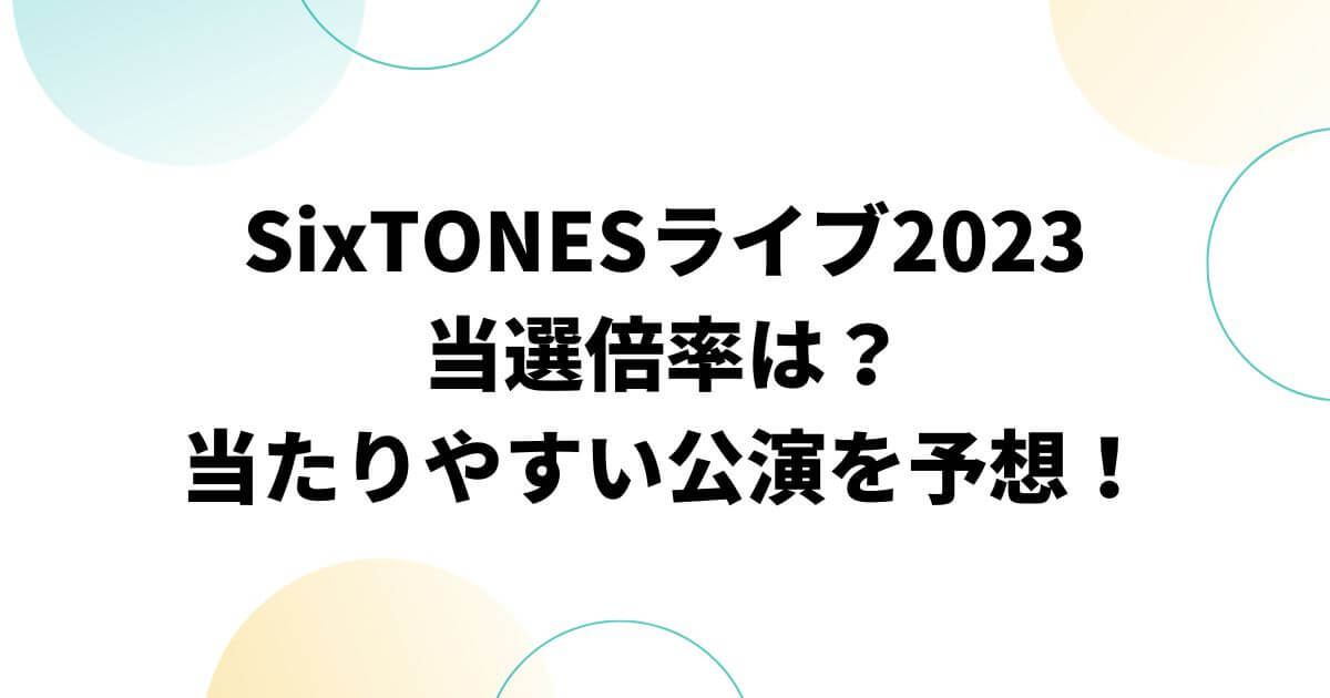 SixTONESライブ2023当選倍率は？当たりやすい公演予想！