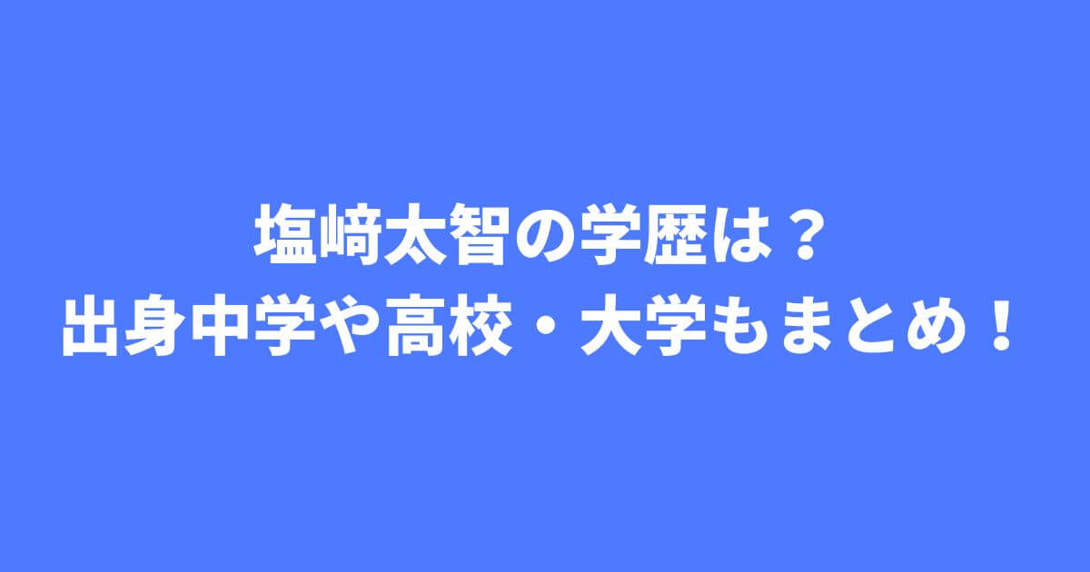 塩﨑太智の学歴は？ 出身中学や高校・大学もまとめ