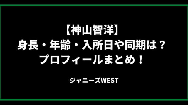 神山智洋(ジャニーズWEST)の身長・年齢・入所日や同期は？プロフィールまとめ！
