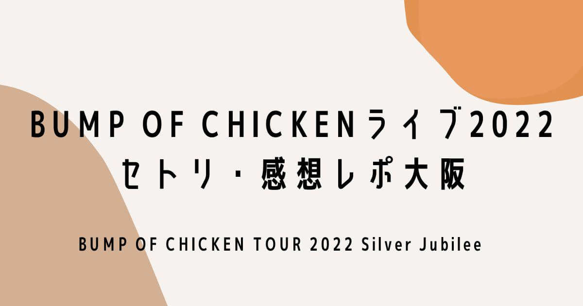 BUMP OF CHICKENライブ2022セトリ・感想レポ大阪