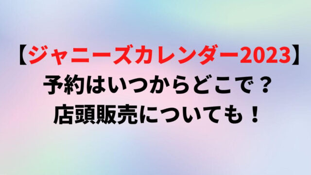 【ジャニーズカレンダー2023】予約はいつからどこで？店頭販売についても！