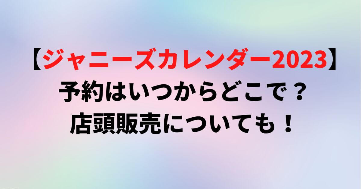 【ジャニーズカレンダー2023】予約はいつからどこで？店頭販売についても！