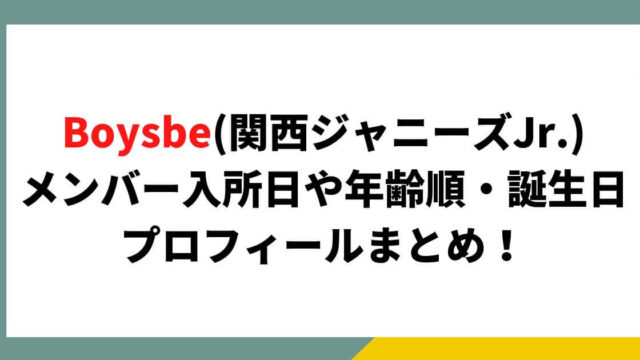 Boysbe(関ジュ)のメンバー入所日や年齢順・誕生日プロフィールまとめ！