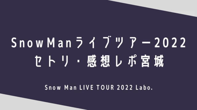 SnowManライブ2022セトリ・感想レポ宮城12/8～9