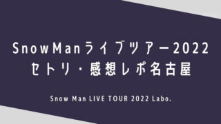SnowManライブ2022セトリ・感想レポ名古屋(愛知)