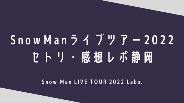 SnowManライブ2022セトリ・感想レポ静岡12/2～3