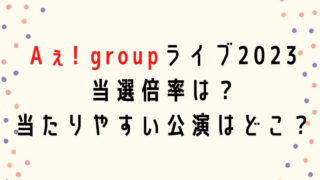 Aぇ! groupライブ2023当選倍率は？当たりやすい公演や申し込み方法も！