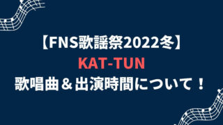 FNS歌謡祭2022冬KAT-TUNの歌唱曲＆出演時間について！