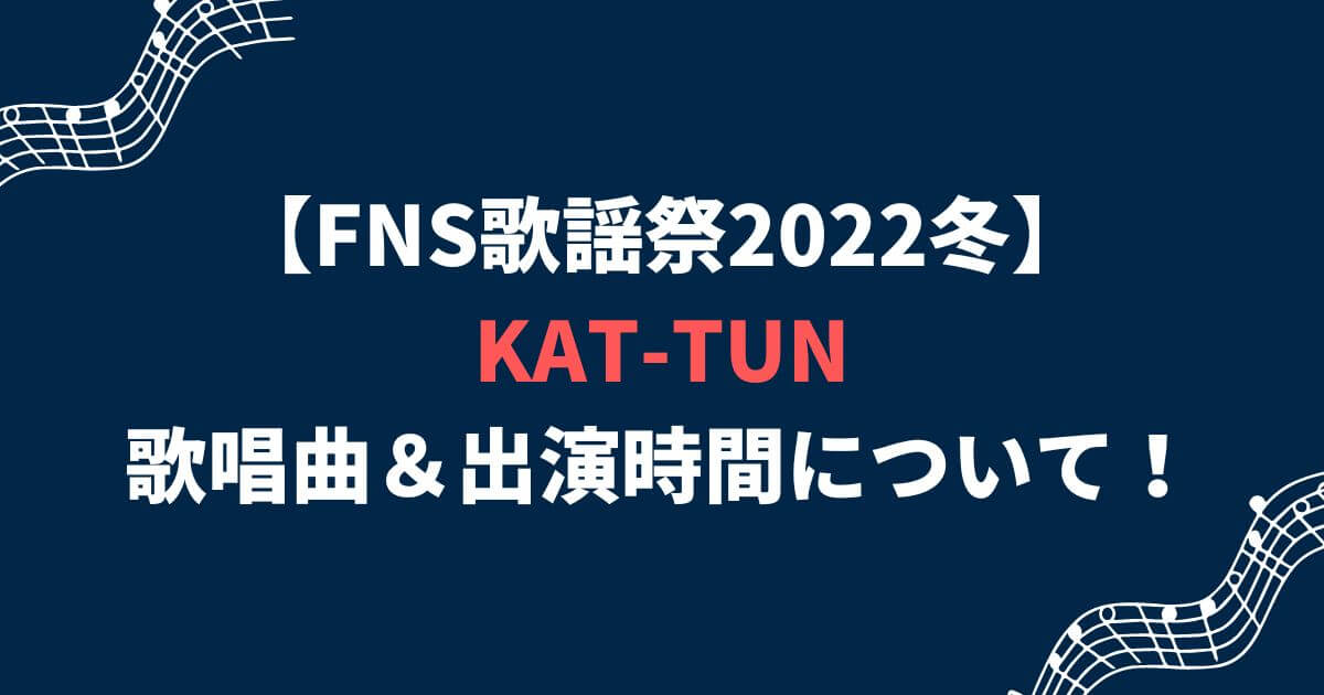 FNS歌謡祭2022冬KAT-TUNの歌唱曲＆出演時間について！