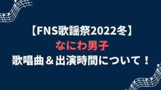 【2022FNS歌謡祭】なにわ男子のセトリ(歌う曲)＆出演時間は？タイムテーブルは？