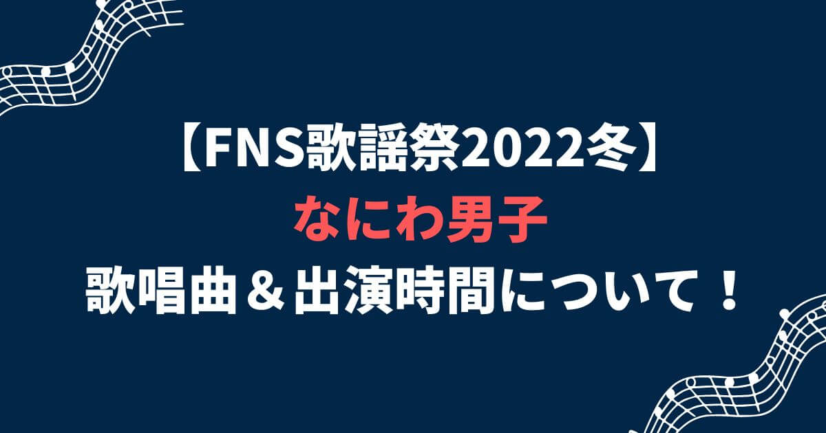 【2022FNS歌謡祭】なにわ男子のセトリ(歌う曲)＆出演時間は？タイムテーブルは？