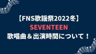 FNS歌謡祭2022冬SEVENTEEN(セブチ)のセトリ＆出演時間について！