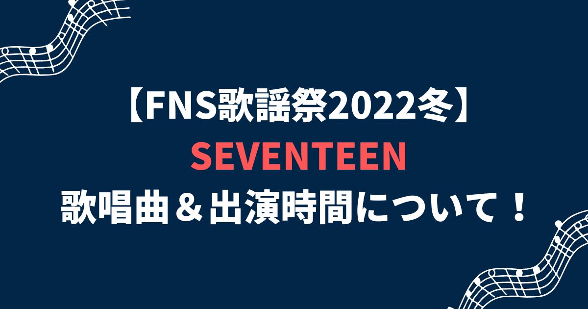 FNS歌謡祭2022冬SEVENTEEN(セブチ)のセトリ＆出演時間について！