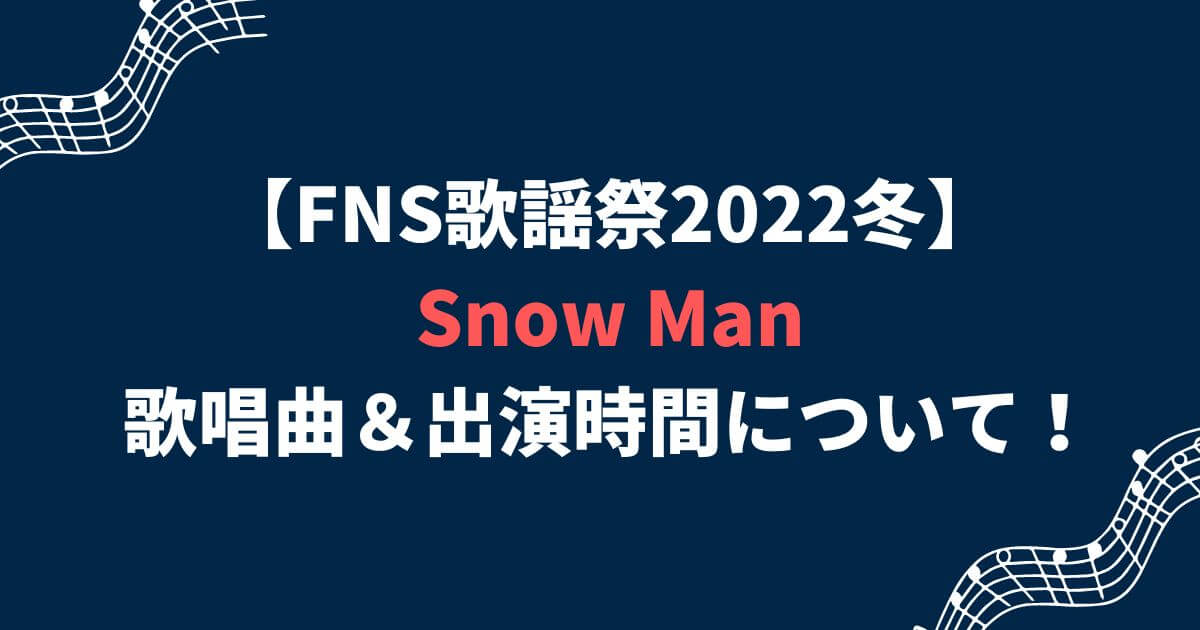 FNS歌謡祭2022冬SnowManのセトリ＆出演時間について！
