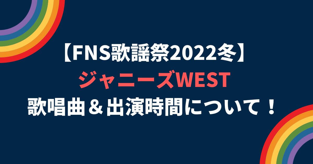 FNS歌謡祭2022冬ジャニーズWESTの出演時間やセトリは？タイムテーブルも！