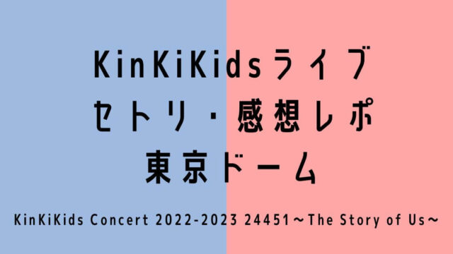 KinKiKidsライブ2022-2023東京セトリ・感想レポ