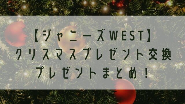 【ジャニーズWEST】クリスマスプレゼントまとめ！