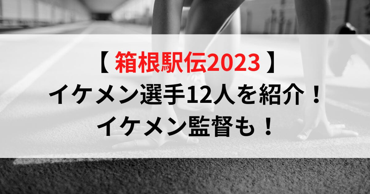 箱根駅伝2023イケメン選手12人！イケメン監督も紹介！