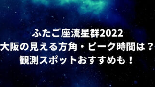 ふたご座流星群2022大阪の見える方角やピーク時間は？観測スポットおすすめも！