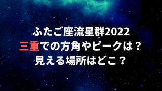 ふたご座流星群2022三重でのピーク時間見える方角・場所はどこ？
