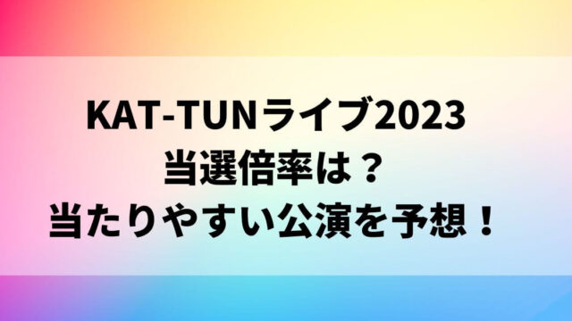 KAT-TUNライブ2023当選倍率は？当たりやすい公演を予想！