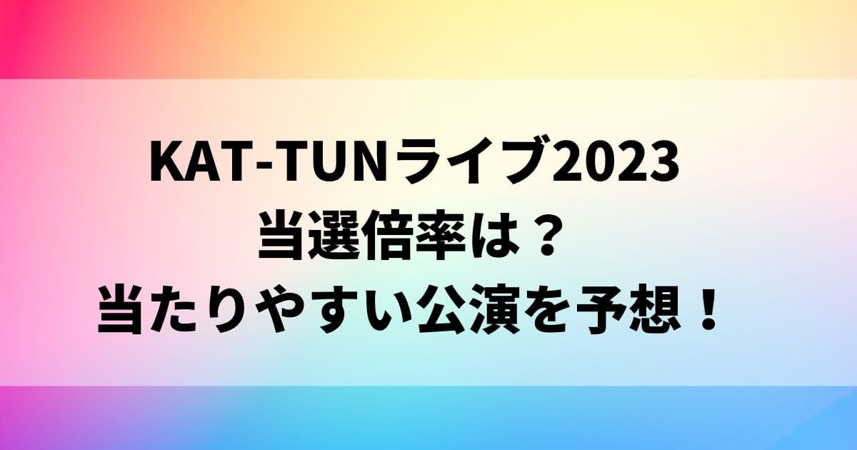 KAT-TUNライブ2023当選倍率は？当たりやすい公演を予想！