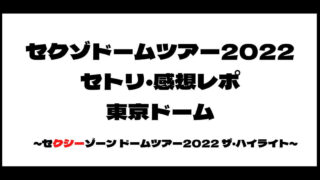 SexyZone(セクゾ)ドームツアー2022セトリ・感想レポ東京