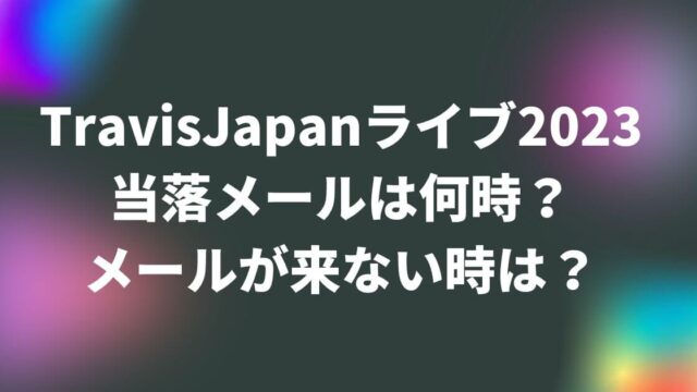 TravisJapan(トラジャ)ライブ2023当落メールは何時？メールが来ない時は？
