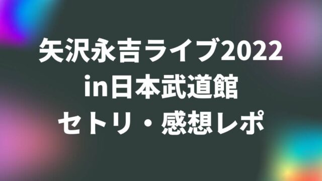 矢沢永吉ライブ2022日本武道館(東京)セトリ・感想レポ