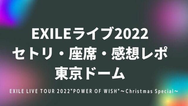 EXILEライブ2022 セトリ・座席・感想レポ 東京ドーム