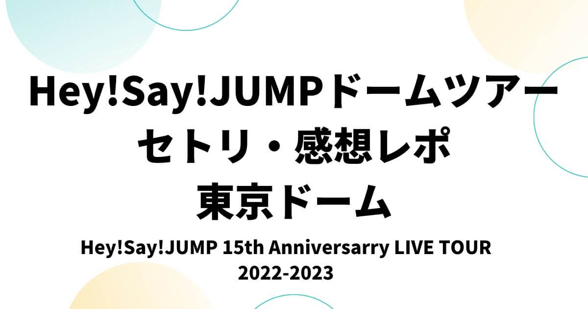 Hey!Say!JUMPドームツアー2022セトリ・感想レポ東京ドーム