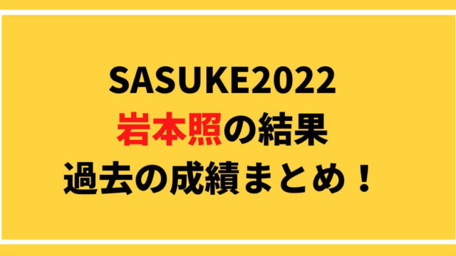 SASUKE2022岩本照の結果や過去の成績まとめ！