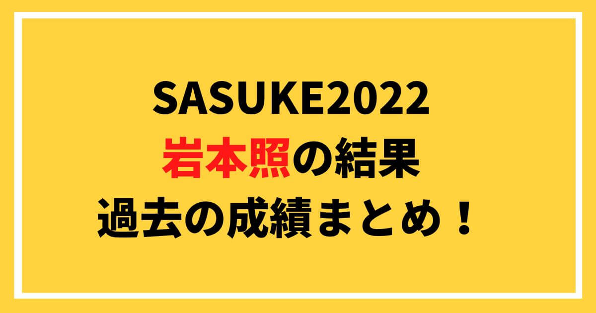 SASUKE2022岩本照の結果や過去の成績まとめ！