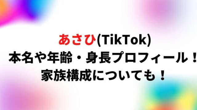 あさひ(TikTok)の本名や年齢・身長プロフィール！家族構成についても！