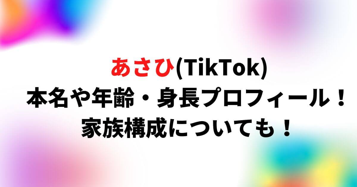 あさひ(TikTok)の本名や年齢・身長プロフィール！家族構成についても！