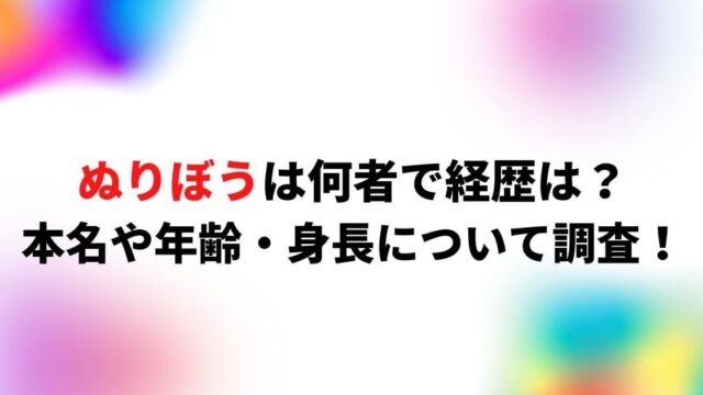 ぬりぼうは何者で経歴は？本名や年齢・身長について調査！