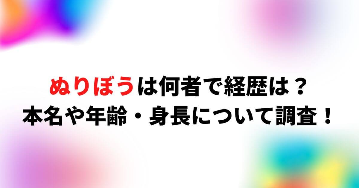 ぬりぼうは何者で経歴は？本名や年齢・身長について調査！