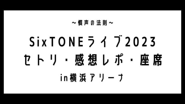 SixTONEライブ2023横浜セトリ・感想レポ・座席1/4～1/7