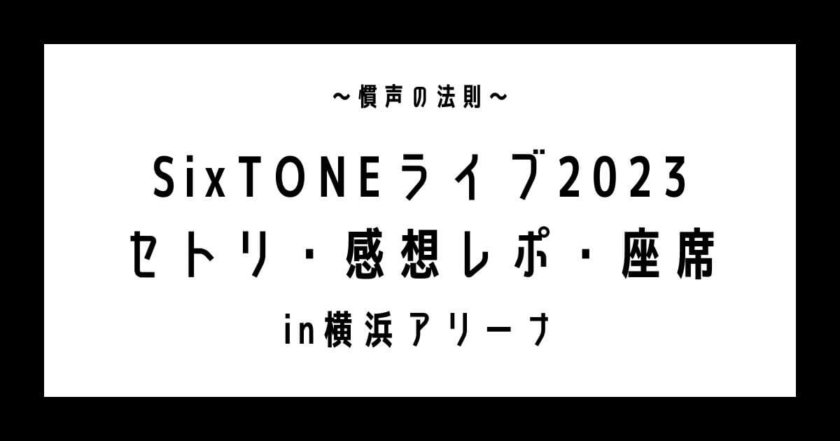 SixTONEライブ2023横浜セトリ・感想レポ・座席1/4～1/7