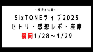 SixTONEライブ2023福岡セトリ・感想レポ・座席1/28～1/29